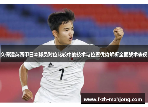 久保建英西甲日本球员对位比较中的技术与位置优势解析全面战术表现