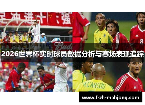 2026世界杯实时球员数据分析与赛场表现追踪