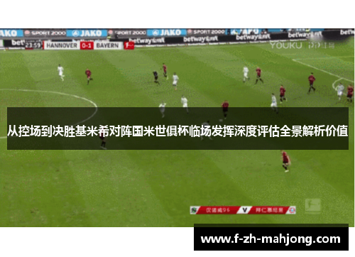 从控场到决胜基米希对阵国米世俱杯临场发挥深度评估全景解析价值