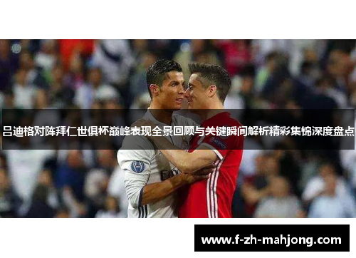 吕迪格对阵拜仁世俱杯巅峰表现全景回顾与关键瞬间解析精彩集锦深度盘点