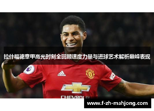 拉什福德意甲高光时刻全回顾速度力量与进球艺术解析巅峰表现