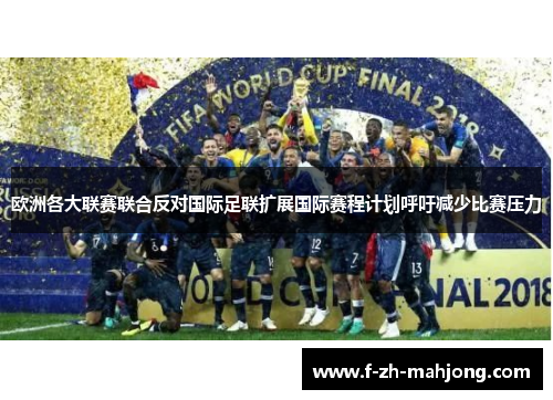 欧洲各大联赛联合反对国际足联扩展国际赛程计划呼吁减少比赛压力