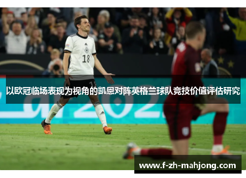 以欧冠临场表现为视角的凯恩对阵英格兰球队竞技价值评估研究 以欧冠临场表现为视角的凯恩对阵英格兰球队竞技价值评估研究