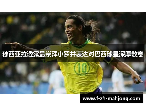穆西亚拉透露最崇拜小罗并表达对巴西球星深厚敬意 穆西亚拉透露最崇拜小罗并表达对巴西球星深厚敬意